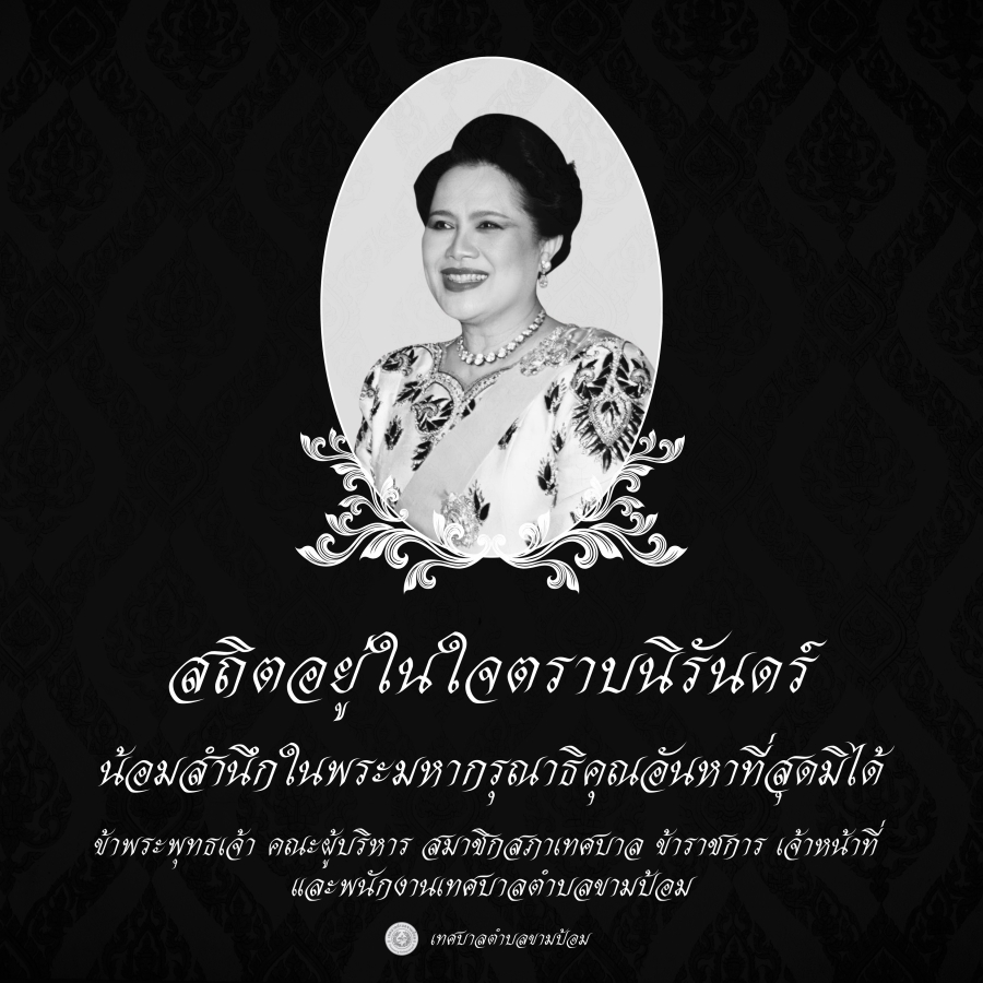 สถิตอยู่ในใจตราบนิรันดร์ น้อมสำนึกในพระมหากรุณาธิคุณอันหาที่สุดมิได้ ข้าพระพุทธเจ้า คณะผู้บริหาร สมาชิกสภาเทศบาล ข้าราชการ เจ้าหน้าที่ และพนักงานเทศบาลตำบลขามป้อม
